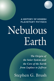 A History of Modern Planetary Physics: Volume 1, The Origin of the Solar System and the Core of the Earth from LaPlace to Jeffreys : Nebulous Earth by Stephen G. Brush - Paperback