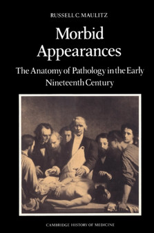 Morbid Appearances : The Anatomy of Pathology in the Early Nineteenth Century by Russell Charles Maulitz - Paperback