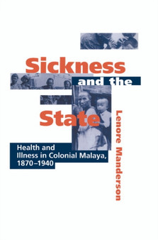 Sickness and the State : Health and Illness in Colonial Malaya, 1870-1940 by Lenore Manderson - Hardback