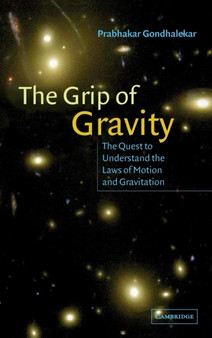 The Grip of Gravity : The Quest to Understand the Laws of Motion and Gravitation by Prabhakar Gondhalekar - Hardback