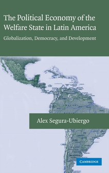 The Political Economy of the Welfare State in Latin America : Globalization, Democracy, and Development by Alex Segura-Ubiergo - Hardback