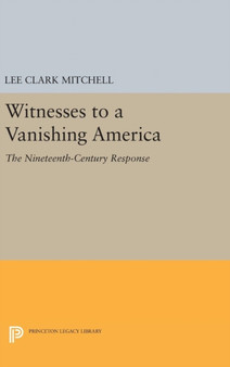Witnesses to a Vanishing America : The Nineteenth-Century Response by Lee Clark Mitchell - Hardback