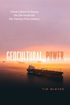 Geocultural Power : China's Quest to Revive the Silk Roads for the Twenty-First Century by Tim Winter - Hardback