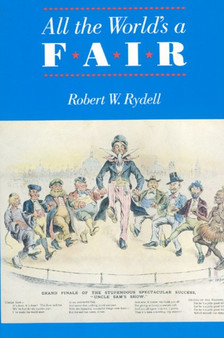 All the World's a Fair : Visions of Empire at American International Expositions, 1876-1916 by Robert W. Rydell - Paperback