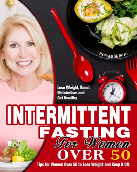 Intermittent Fasting for Women Over 50 : Tips for Women Over 50 to Lose Weight and Keep it Off. (Lose Weight, Boost Metabolism and Get Healthy) by Ronald M Soto - Paperback