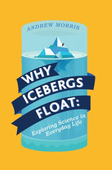 Why Icebergs Float : Exploring Science in Everyday Life by Dr Andrew Morris - Hardback