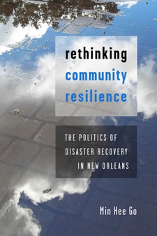 Rethinking Community Resilience : The Politics of Disaster Recovery in New Orleans by Min Hee Go - Hardback