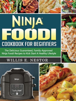 Ninja Foodi Cookbook For Beginners : The Delicious Guaranteed, Family-Approved Ninja Foodi Recipes to Kick Start A Healthy Lifestyle by Willis E Nestor - Hardback