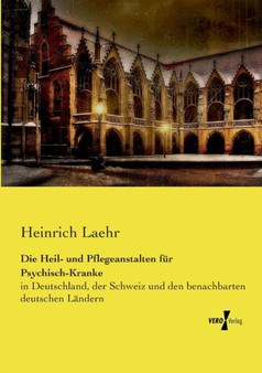 Die Heil- und Pflegeanstalten fur Psychisch-Kranke : in Deutschland, der Schweiz und den benachbarten deutschen Landern by Heinrich Laehr - Paperback