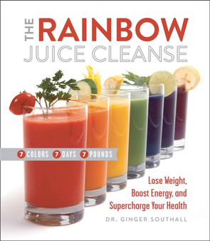 The Rainbow Juice Cleanse : Lose Weight, Boost Energy, and Supercharge Your Health