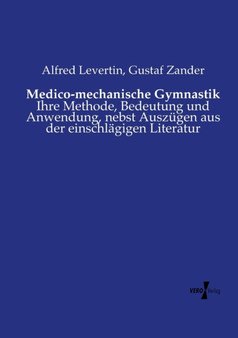 Medico-mechanische Gymnastik : Ihre Methode, Bedeutung und Anwendung, nebst Auszugen aus der einschlagigen Literatur by Alfred Levertin - Paperback