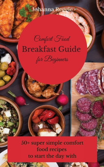Comfort Food Breakfast Guide for Beginners : 50+ super simple comfort food recipes to start the day with by Johanna Reggie - Hardback