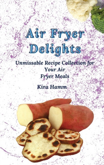 Air Fryer Delights : An Unmissable Recipe Collection for Your Air Fryer Meals by Kira Hamm - Hardback