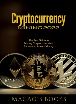 Cryptocurrency Mining 2022 : The Best Guide to Mining Cryptocurrencies: Bitcoin and Altcoin Mining by Macao's Books - Hardback