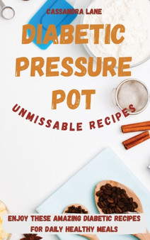 Diabetic Pressure Pot Unmissable Recipes : Enjoy These Amazing Diabetic Recipes for Daily Healthy Meals by Cassandra Lane - Hardback