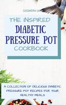 The Inspired Diabetic Pressure Pot Cookbook : A Collection of Delicious Diabetic Pressure Pot Recipes for Your Healthy Meals by Cassandra Lane - Hardback