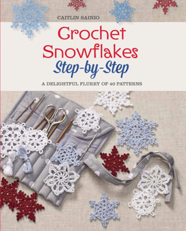 Crochet Snowflakes Step-by-Step : A Delightful Flurry of 40 Patterns for Beginners by Caitlin Sainio - Paperback