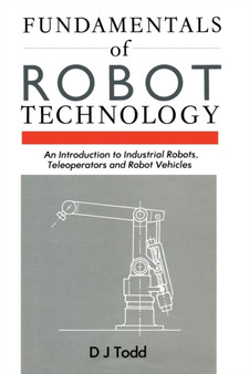 Fundamentals of Robot Technology : An Introduction to Industrial Robots, Teleoperators and Robot Vehicles by D.J. Todd - Paperback
