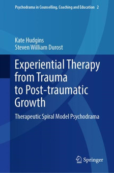 Experiential Therapy from Trauma to Post-traumatic Growth : Therapeutic Spiral Model Psychodrama : 2 by Kate Hudgins - Hardback