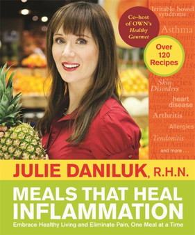 Meals That Heal Inflammation : Embrace Healthy Living and Eliminate Pain, One Meal at a Time