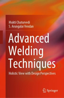 Advanced Welding Techniques : Holistic View with Design Perspectives by Mukti Chaturvedi - Hardback
