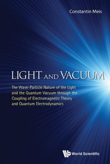 Light And Vacuum: The Wave-particle Nature Of The Light And The Quantum Vacuum Through The Coupling Of Electromagnetic Theory And Quantum Electrodynamics by Meis Constantin - Hardback