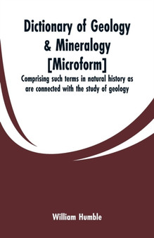 Dictionary of Geology & Mineralogy [microform] : Comprising Such Terms in Natural History as Are Connected with the Study of Geology by William Humble - Paperback