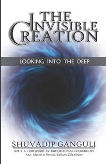 The Invisible Creation : Looking into the Deep by Shuvadip Ganguli - Paperback