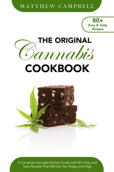 The Original Cannabis Cookbook : A Complete Cannabis Kitchen Guide with 80+ Easy and Tasty Recipes That Will Get You Happy and High