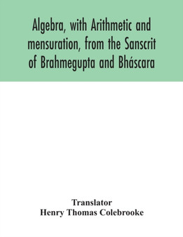 Algebra, with Arithmetic and mensuration, from the Sanscrit of Brahmegupta and Bhascara by Henry Thomas Colebrooke - Paperback