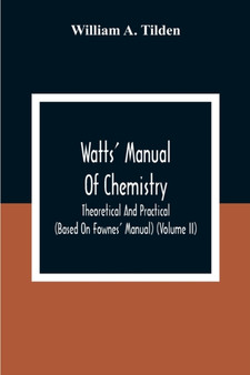 Watts' Manual Of Chemistry, Theoretical And Practical (Based On Fownes' Manual) (Volume Ii) Chemistry Of Carbon Compounds Or Organic Chemistry by William A Tilden - Paperback
