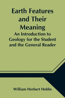 Earth Features and Their Meaning; An Introduction to Geology for the Student and the General Reader by William Herbert Hobbs - Paperback