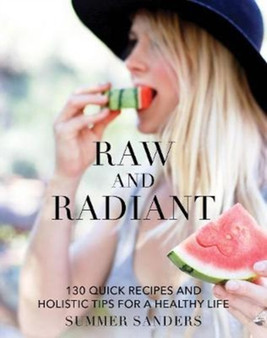 Raw and Radiant : 130 Quick Recipes and Holistic Tips for a Healthy Life