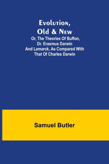 Evolution, Old & New; Or, the Theories of Buffon, Dr. Erasmus Darwin and Lamarck, as compared with that of Charles Darwin by Samuel Butler - Paperback