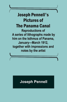 Joseph Pennell's pictures of the Panama Canal; Reproductions of a series of lithographs made by him on the Isthmus of Panama, January-March 1912, together with impressions and notes by the artist by Joseph Pennell - Paperback