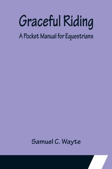 Graceful Riding : A Pocket Manual for Equestrians by Samuel C Wayte - Paperback