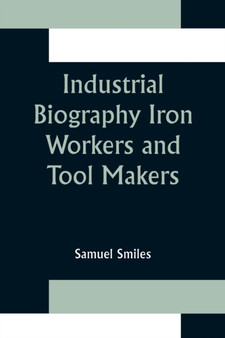 Industrial Biography Iron Workers and Tool Makers by Samuel Smiles - Paperback