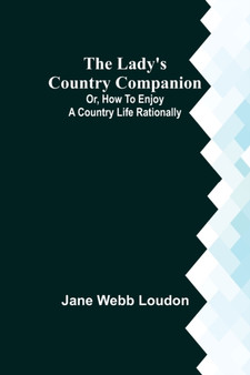 The Lady's Country Companion; Or, How to Enjoy a Country Life Rationally by Jane Webb Loudon - Paperback