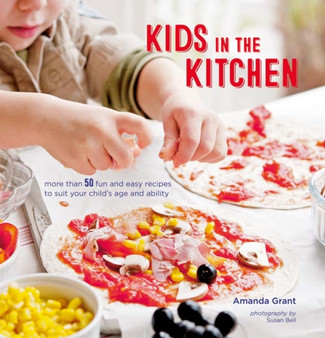 Kids in the Kitchen : More Than 50 Fun and Easy Recipes to Suit Your Child's Age and Ability