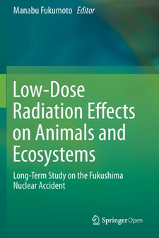 Low-Dose Radiation Effects on Animals and Ecosystems : Long-Term Study on the Fukushima Nuclear Accident by Manabu Fukumoto - Paperback