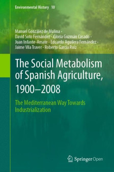 The Social Metabolism of Spanish Agriculture, 1900-2008 : The Mediterranean Way Towards Industrialization : 10 by Manuel Gonzalez de Molina - Hardback