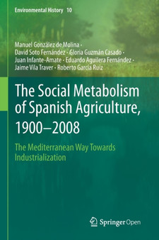 The Social Metabolism of Spanish Agriculture, 1900-2008 : The Mediterranean Way Towards Industrialization : 10 by Manuel Gonzalez de Molina - Paperback