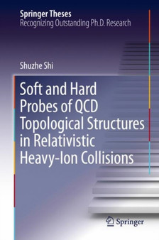 Soft and Hard Probes of QCD Topological Structures in Relativistic Heavy-Ion Collisions by Shuzhe Shi - Hardback