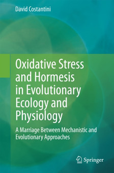 Oxidative Stress and Hormesis in Evolutionary Ecology and Physiology : A Marriage Between Mechanistic and Evolutionary Approaches by David Costantini - Hardback