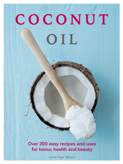 Coconut Oil : Over 200 easy recipes and uses for home, health and beauty