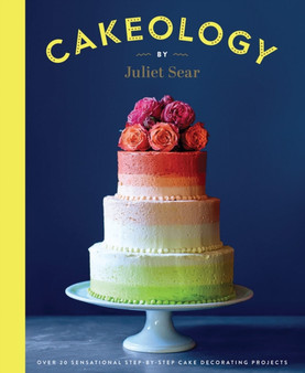 Cakeology : Over 20 Sensational Step-by-Step Cake Decorating Projects