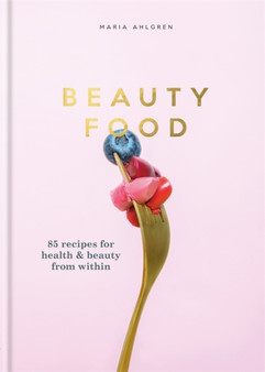 Beauty Food : 85 recipes for health & beauty from within