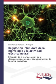 Regulacion inhibidora de la morfologia y la actividad electrica neural by Vargas Javier - Paperback