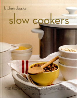 Kitchen Classics: Slow Cookers : The Slow Cooking Recipes You Must Have