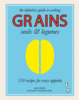 Grains, Seeds & Legumes : 150 Recipes for Every Appetite